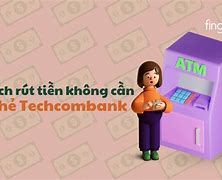 Rút Tiền Không Cần Thẻ Techcombank Có Mất Phí Không